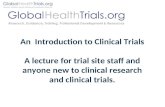 An Introduction to Clinical Trials A lecture for trial site staff and anyone new to clinical research and clinical trials.