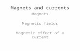 Magnets and currents Magnets Magnetic fields Magnetic effect of a current.