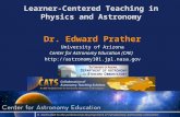 Dr. Edward Prather University of Arizona Center for Astronomy Education (CAE)  Learner-Centered Teaching in Physics and.