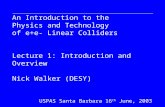 An Introduction to the Physics and Technology of e+e- Linear Colliders Lecture 1: Introduction and Overview Nick Walker (DESY) Nick Walker DESY DESY Summer.