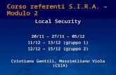 Corso referenti S.I.R.A. – Modulo 2 Local Security 20/11 – 27/11 – 05/12 11/12 – 13/12 (gruppo 1) 12/12 – 15/12 (gruppo 2) Cristiano Gentili, Massimiliano.
