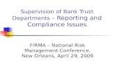 Supervision of Bank Trust Departments – Reporting and Compliance Issues FIRMA – National Risk Management Conference, New Orleans, April 29, 2009.