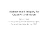 Internet-scale Imagery for Graphics and Vision James Hays cs195g Computational Photography Brown University, Spring 2010.
