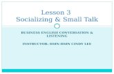BUSINESS ENGLISH CONVERSATION & LISTENING INSTRUCTOR: HSIN-HSIN CINDY LEE Lesson 3 Socializing & Small Talk.