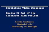Statistics Video Wrappers: Moving It Out of the Classroom with PreLabs Brenda Gunderson bkg@umich.edu University of Michigan.