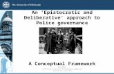 An ‘Epistocratic and Deliberative’ approach to Police governance A Conceptual Framework Ali Malik SIPR/Police Scotland Postgraduate Symposium Tuesday 30.