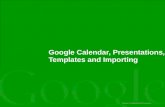 Google Confidential and Proprietary Google Calendar, Presentations, Templates and Importing.
