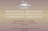 Determining Substantial Equivalency Related to Credentials Evaluation Jim Smith, P.Eng. Canadian Council of Professional Engineers Presented at the 2005.