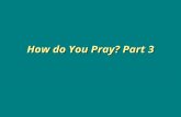 How do You Pray? Part 3. Prayer is an expression of our thoughts and motives to God Prayer has no value at all unless our entire being is committed to.