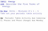 TOPIC: Energy AIM: Describe the five forms of energy. Do Now: Ditto – Mixtures #’s 1 – 5 Take out your periodic table activity HW: Periodic Table Activity.