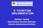 E-TICKETING IMPLEMENTATION Vladimir Tepikin Reservations Systems Manager Ukraine International Airlines.