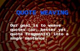 QUOTE WEAVING Our goal is to weave quotes (or, better yet, quote fragments) into a single sentence.
