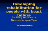 Developing rehabilitation for people with heart failure Evolving services in Newcastle upon Tyne Christine Baker.