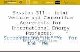 Session 311 - Joint Venture and Consortium Agreements for International Energy Projects: Surrendering the “Me” for the “We” Presented by the ACC Energy.