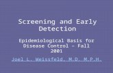 Screening and Early Detection Epidemiological Basis for Disease Control – Fall 2001 Joel L. Weissfeld, M.D. M.P.H.