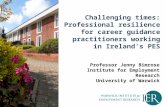 Challenging times: Professional resilience for career guidance practitioners working in Ireland’s PES Professor Jenny Bimrose Institute for Employment.