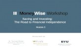 III MoneyWise Workshop Module 3 Saving and Investing: The Road to Financial Independence.