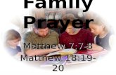Family Prayer Matthew 7:7-8 Matthew 18:19-20. Matthew 7:7-8 “Ask, and it will be given to you; seek, and you will find; knock, and it will be opened to.
