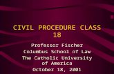 CIVIL PROCEDURE CLASS 18 Professor Fischer Columbus School of Law The Catholic University of America October 18, 2001.