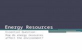 Energy Resources Essential Question: How do energy resources affect the environment?