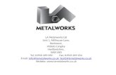 LA Metalworks Ltd Unit 1, Millhouse Lane, Bedmond, Abbots Langley Hertfordshire, WD5 0SD Tel; 01923 269 092Fax; 01923 269 234 Email: Info@lametalworks.co.uk,