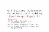 6.1 Solving Quadratic Equations by Graphing Need Graph Paper!!! Objective: 1)To write functions in quadratic form 2)To graph quadratic functions 3)To solve.