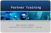 Partner Training Recruiter Place Presented by: Daniel Needles – Partner.