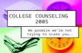 COLLEGE COUNSELING 2005 We promise we’re not trying to scare you….