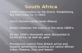 1600’s colonization by the Dutch. Establishing the East India Co. in 1652.  Dutch farmers settle lands (Boers)  Britain takeover the colony in the.