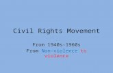 Civil Rights Movement From 1940s-1960s From Non-violence to violence.