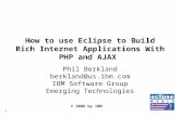 © 2006 by IBM 1 How to use Eclipse to Build Rich Internet Applications With PHP and AJAX Phil Berkland berkland@us.ibm.com IBM Software Group Emerging.