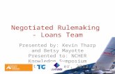 Negotiated Rulemaking - Loans Team Presented by: Kevin Tharp and Betsy Mayotte Presented to: NCHER Knowledge Symposium Date: November, 2012.