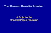 The Character Education Initiative A Project of the Universal Peace Federation.