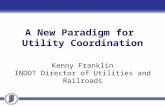 A New Paradigm for Utility Coordination Kenny Franklin INDOT Director of Utilities and Railroads.
