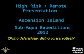 High Risk / Remote Presentation Ascension Island Sub-Aqua Expeditions 2012 ‘Diving defensively, diving conservatively’