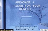 AREASANA ® “SNOW FOR YOUR HEALTH” Snow rooms Brought to you by DATTATREYA INC.