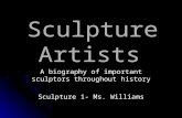 Sculpture Artists A biography of important sculptors throughout history Sculpture 1- Ms. Williams.