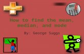 How to find the mean, median, and mode By: George Suggs.