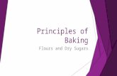 Principles of Baking Flours and Dry Sugars. Flours  Dependent on the amount of protein found in the flour Type of FlourUses% Protein CakeTender cakes7-9.5%