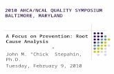 2010 AHCA/NCAL QUALITY SYMPOSIUM BALTIMORE, MARYLAND A Focus on Prevention: Root Cause Analysis John M. “Chick” Stepahin, Ph.D. Tuesday, February 9, 2010.