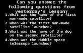 Can you answer the following questions from yesterday’s lesson? 1.What was the name of the first man-made satellite? 2.When was the first man-made satellite.