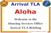 U.S. ARMY GARRISON, HAWAII Arrival TLA Aloha Welcome to the Housing Services Office Arrival TLA Briefing.