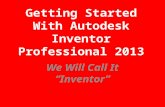 Getting Started With Autodesk Inventor Professional 2013 We Will Call It “Inventor”