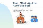 The ‘Not-Quite Profession’ Foundations of American Education.