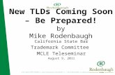 New TLDs Coming Soon – Be Prepared! by Mike Rodenbaugh California State Bar Trademark Committee MCLE Teleseminar August 9, 2011.