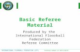 INTERNATIONAL FLOORBALL FEDERATION (IFF) Ordinary member of AGFIS/GAISF Basic Referee Material Produced by the International Floorball Federation Referee.