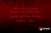 What does SQL Server Management Studio mean? Cortex User Group Meeting Portland – 2012 What does SQL Server Management Studio mean? Cortex User Group Meeting.