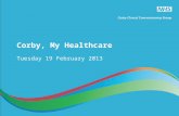 Corby, My Healthcare Tuesday 19 February 2013. Housekeeping Please turn mobile phones to silent/off No fire alarm is planned, if you do hear the alarm,