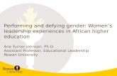 Performing and defying gender: Women’s leadership experiences in African higher education Ane Turner Johnson, Ph.D. Assistant Professor, Educational Leadership.
