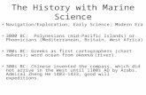 The History with Marine Science Navigation/Exploration; Early Science; Modern Era 3000 BC: Polynesians (mid-Pacific Islands) or Phoenicians (Mediterranean,